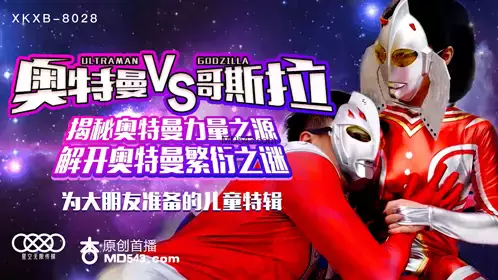 XKXB8028 孙欣欣 奥特曼VS哥斯拉 揭秘奥特曼力量之源 解开奥特曼繁衍之谜 星空无限传媒