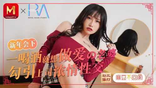 麻豆不回家 春节限定特别系列 新年会老婆勾引上司浓密性爱 麻豆传媒映画