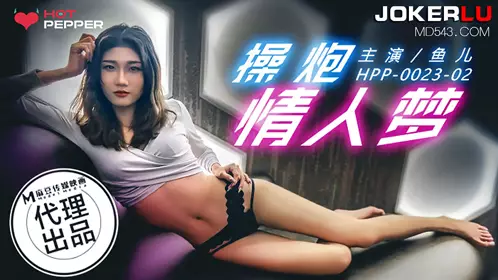 HPP-0023-02 鱼儿 操炮情人梦 麻豆传媒映画x辣椒原创