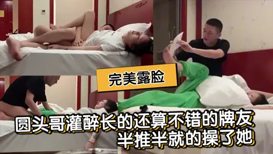 圆头哥灌醉长的还算不错的牌友半推半就的操了她完美露脸