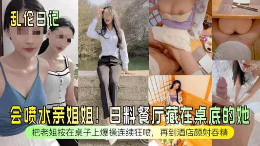 【乱伦日记】会喷水亲姐姐！日料餐厅藏在桌底的她！把老姐按在桌子上爆操连续狂喷，再到酒店颜射吞精！