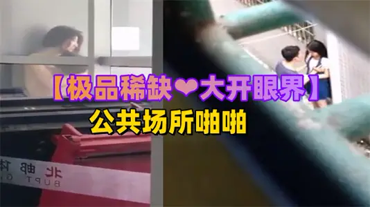 【稀有流出】公共场所刺激野战被偷拍！大开眼界的真实户外性爱实录