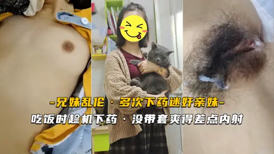 【迷奸亲妹】吃饭时趁机下药 没带套爽得差点内射