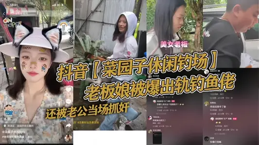 抖音【菜园子休闲钓场】老板娘被爆出轨钓鱼佬，还被老公当场抓奸好家伙让你来钓鱼，你来钓老板娘！