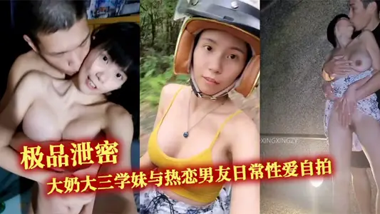 极品泄密 大奶大三学妹与热恋男友日常性爱自拍，野战露出无处不在的激情交配，露出超大奶子户外口交性交