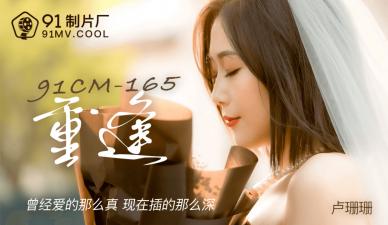 91制片厂 CM165 重逢卢珊珊，旧情人欲火焚身疯狂交合！